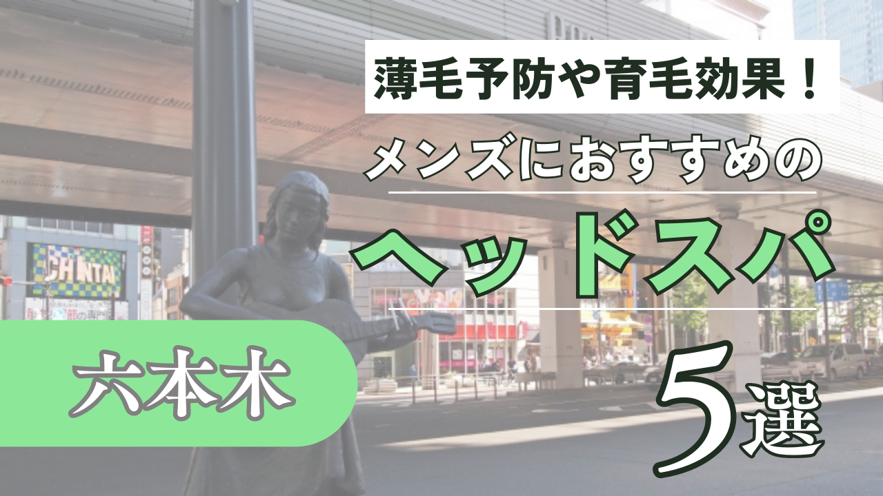 六本木でメンズにおすすめのヘッドスパ5選！薄毛予防や育毛にもおすすめ